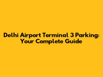Delhi Airport Terminal 3 Parking: Your Complete Guide