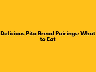 Delicious Pita Bread Pairings: What to Eat