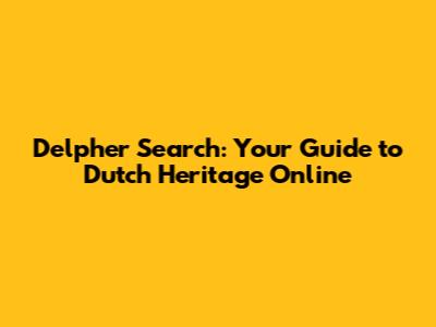 Delpher Search: Your Guide to Dutch Heritage Online