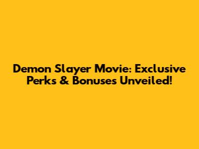 Demon Slayer Movie: Exclusive Perks & Bonuses Unveiled!