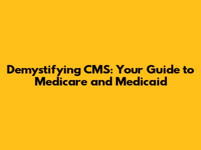Demystifying CMS: Your Guide to Medicare and Medicaid