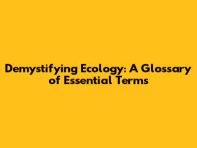 Demystifying Ecology: A Glossary of Essential Terms