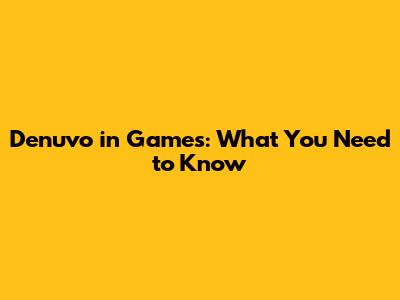 Denuvo in Games: What You Need to Know