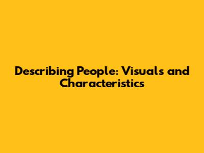 Describing People: Visuals and Characteristics