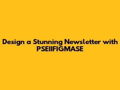 Design a Stunning Newsletter with PSEIIFIGMASE