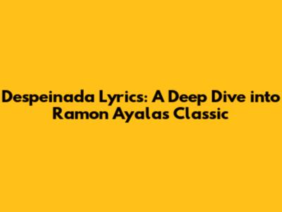 Despeinada Lyrics: A Deep Dive into Ramon Ayala's Classic