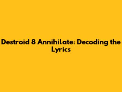 Destroid 8 Annihilate: Decoding the Lyrics