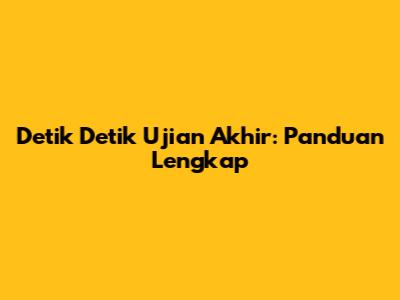 Detik Detik Ujian Akhir: Panduan Lengkap