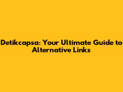 Detikcapsa: Your Ultimate Guide to Alternative Links