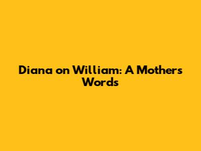 Diana on William: A Mother's Words