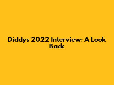 Diddy's 2022 Interview: A Look Back