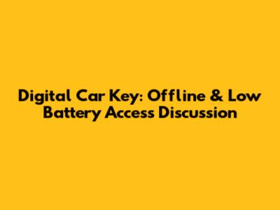 Digital Car Key: Offline & Low Battery Access Discussion