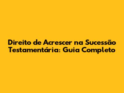 Direito de Acrescer na Sucessão Testamentária: Guia Completo