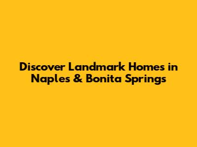 Discover Landmark Homes in Naples & Bonita Springs