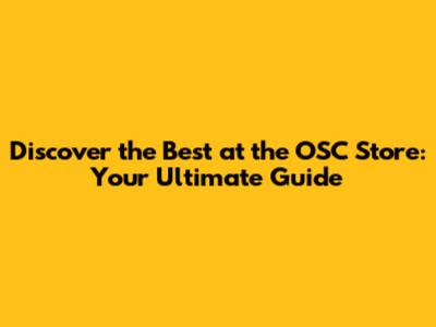 Discover the Best at the OSC Store: Your Ultimate Guide