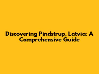Discovering Pindstrup, Latvia: A Comprehensive Guide