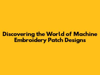 Discovering the World of Machine Embroidery Patch Designs