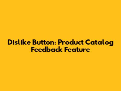 Dislike Button: Product Catalog Feedback Feature