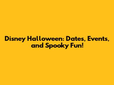 Disney Halloween: Dates, Events, and Spooky Fun!
