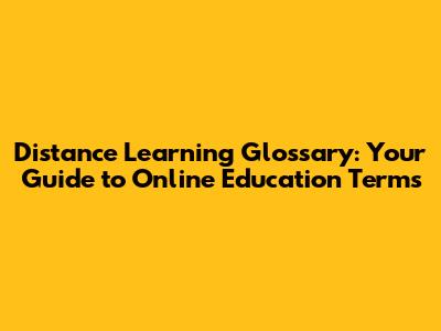 Distance Learning Glossary: Your Guide to Online Education Terms