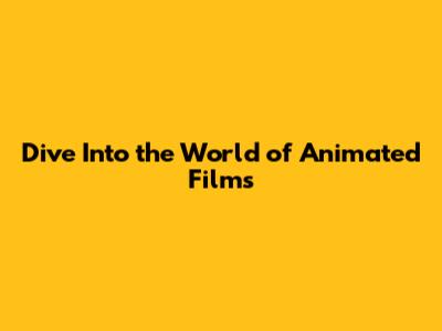 Dive Into the World of Animated Films