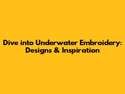 Dive into Underwater Embroidery: Designs & Inspiration
