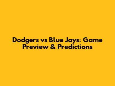 Dodgers vs Blue Jays: Game Preview & Predictions
