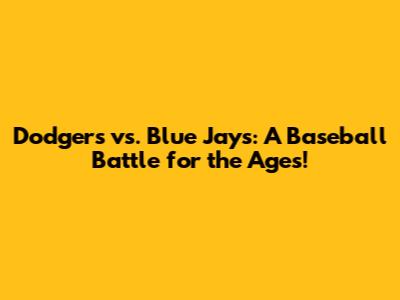 Dodgers vs. Blue Jays: A Baseball Battle for the Ages!