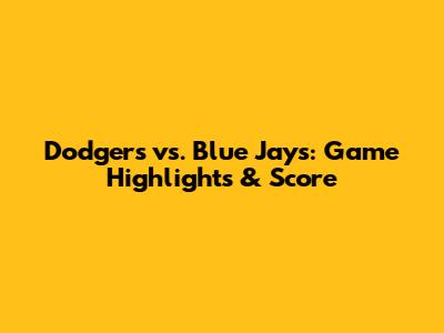 Dodgers vs. Blue Jays: Game Highlights & Score