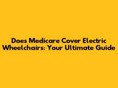 Does Medicare Cover Electric Wheelchairs: Your Ultimate Guide