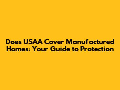 Does USAA Cover Manufactured Homes: Your Guide to Protection