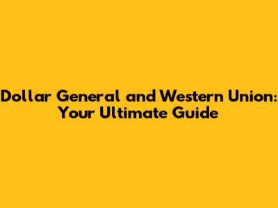 Dollar General and Western Union: Your Ultimate Guide