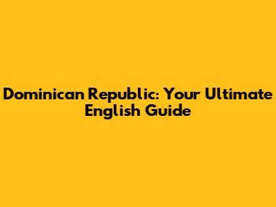 Dominican Republic: Your Ultimate English Guide