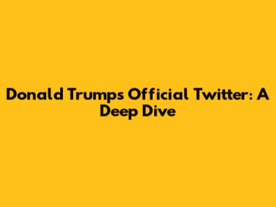 Donald Trump's Official Twitter: A Deep Dive