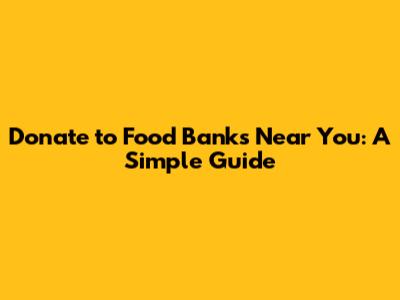 Donate to Food Banks Near You: A Simple Guide