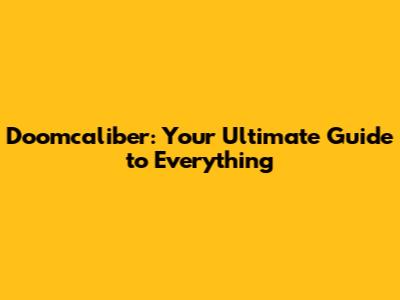 Doomcaliber: Your Ultimate Guide to Everything