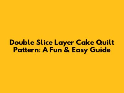 Double Slice Layer Cake Quilt Pattern: A Fun & Easy Guide