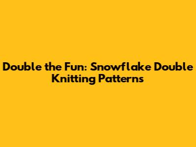 Double the Fun: Snowflake Double Knitting Patterns