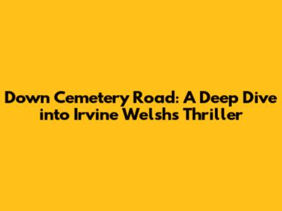 Down Cemetery Road: A Deep Dive into Irvine Welsh's Thriller