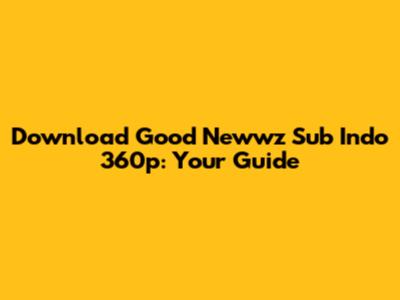 Download Good Newwz Sub Indo 360p: Your Guide