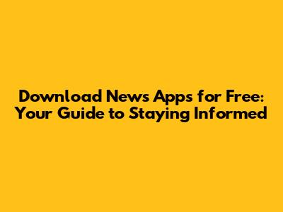 Download News Apps for Free: Your Guide to Staying Informed
