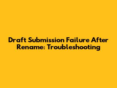 Draft Submission Failure After Rename: Troubleshooting