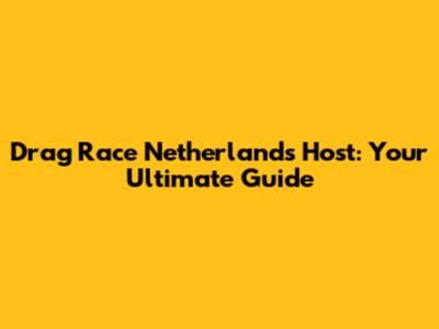 Drag Race Netherlands Host: Your Ultimate Guide