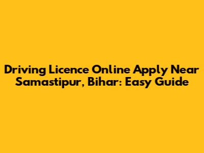 Driving Licence Online Apply Near Samastipur, Bihar: Easy Guide