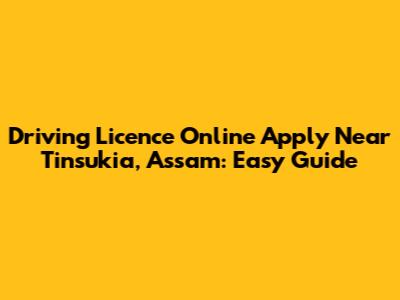 Driving Licence Online Apply Near Tinsukia, Assam: Easy Guide