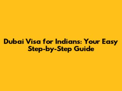 Dubai Visa for Indians: Your Easy Step-by-Step Guide