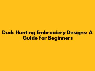 Duck Hunting Embroidery Designs: A Guide for Beginners