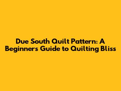 Due South Quilt Pattern: A Beginner's Guide to Quilting Bliss