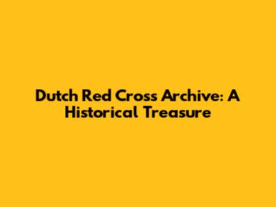 Dutch Red Cross Archive: A Historical Treasure