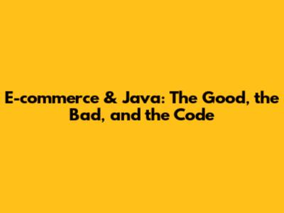 E-commerce & Java: The Good, the Bad, and the Code